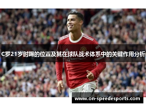 C罗21岁时踢的位置及其在球队战术体系中的关键作用分析 C罗21岁时踢的位置及其在球队战术体系中的关键作用分析