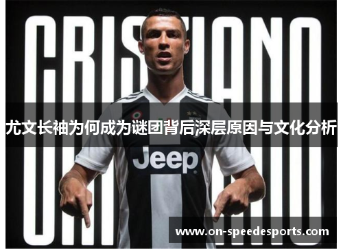 尤文长袖为何成为谜团背后深层原因与文化分析 尤文长袖为何成为谜团背后深层原因与文化分析