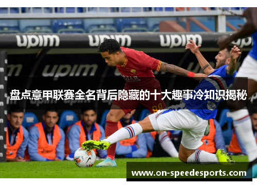 盘点意甲联赛全名背后隐藏的十大趣事冷知识揭秘