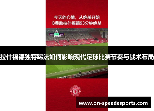 拉什福德独特踢法如何影响现代足球比赛节奏与战术布局 拉什福德独特踢法如何影响现代足球比赛节奏与战术布局