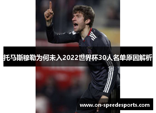 托马斯穆勒为何未入2022世界杯30人名单原因解析 托马斯穆勒为何未入2022世界杯30人名单原因解析