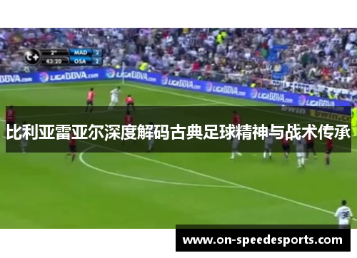 比利亚雷亚尔深度解码古典足球精神与战术传承