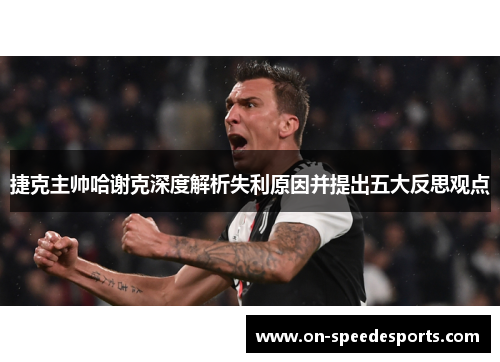 捷克主帅哈谢克深度解析失利原因并提出五大反思观点