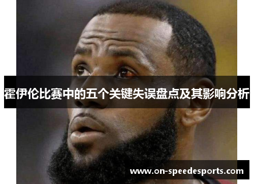 霍伊伦比赛中的五个关键失误盘点及其影响分析