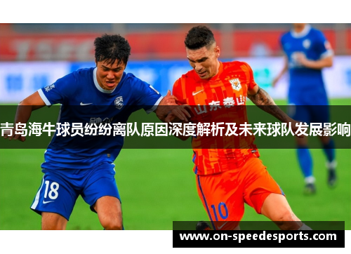 青岛海牛球员纷纷离队原因深度解析及未来球队发展影响 青岛海牛球员纷纷离队原因深度解析及未来球队发展影响
