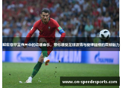 解密意甲宣传片中的动感音乐，带你感受足球激情与旋律碰撞的震撼魅力