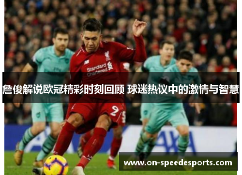 詹俊解说欧冠精彩时刻回顾 球迷热议中的激情与智慧