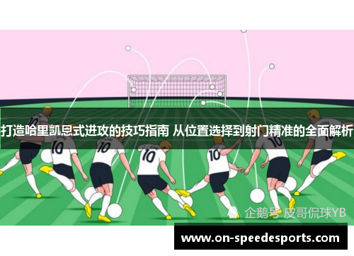 打造哈里凯恩式进攻的技巧指南 从位置选择到射门精准的全面解析