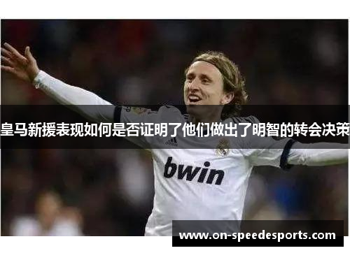 皇马新援表现如何是否证明了他们做出了明智的转会决策