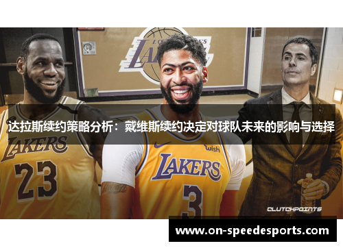 达拉斯续约策略分析:戴维斯续约决定对球队未来的影响与选择 达拉斯续约策略分析:戴维斯续约决定对球队未来的影响与选择