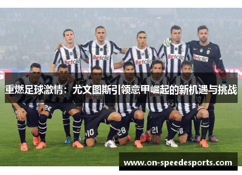 重燃足球激情:尤文图斯引领意甲崛起的新机遇与挑战 重燃足球激情:尤文图斯引领意甲崛起的新机遇与挑战