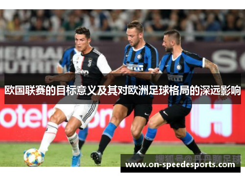 欧国联赛的目标意义及其对欧洲足球格局的深远影响