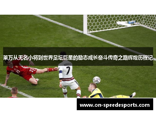 莱万从无名小将到世界足坛巨星的励志成长奋斗传奇之路辉煌历程记