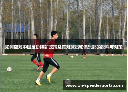 如何应对中国足协降薪政策及其对球员和俱乐部的影响与对策